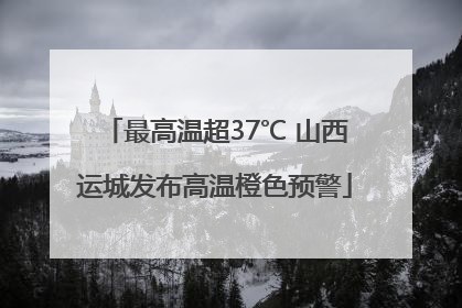 最高温超37℃ 山西运城发布高温橙色预警