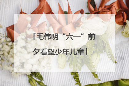 毛伟明“六一”前夕看望少年儿童