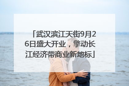 武汉滨江天街9月26日盛大开业，擎动长江经济带商业新地标