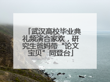 武汉高校毕业典礼频演合家欢，研究生爸妈带“论文宝贝”同登台