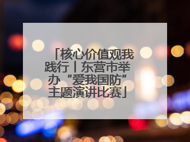 核心价值观我践行丨东营市举办“爱我国防”主题演讲比赛