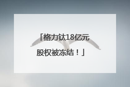 格力钛18亿元股权被冻结！