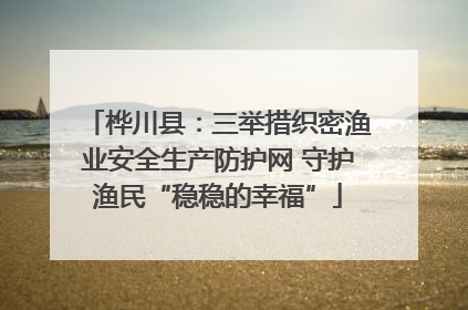 桦川县：三举措织密渔业安全生产防护网 守护渔民“稳稳的幸福”