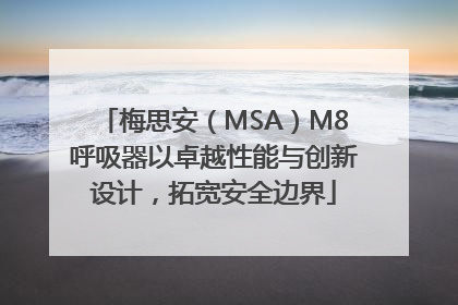 梅思安（MSA）M8呼吸器以卓越性能与创新设计，拓宽安全边界
