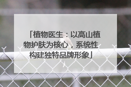 植物医生：以高山植物护肤为核心，系统性构建独特品牌形象