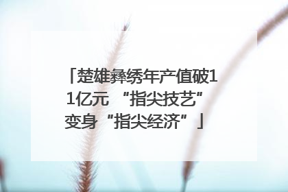 楚雄彝绣年产值破11亿元 “指尖技艺”变身“指尖经济”