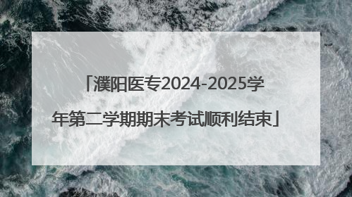 濮阳医专2024-2025学年第二学期期末考试顺利结束