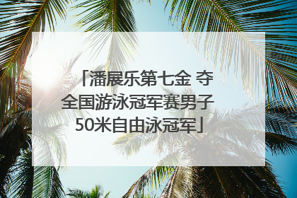 潘展乐第七金 夺全国游泳冠军赛男子50米自由泳冠军