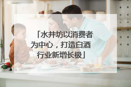 水井坊以消费者为中心，打造白酒行业新增长极