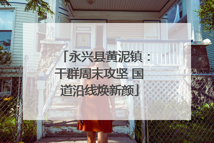 永兴县黄泥镇：干群周末攻坚 国道沿线焕新颜