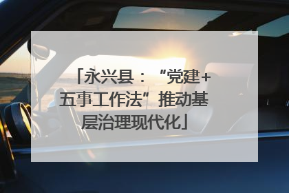 永兴县：“党建+五事工作法”推动基层治理现代化