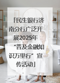民生银行济南分行广泛开展2025年“普及金融知识万里行”宣传活动