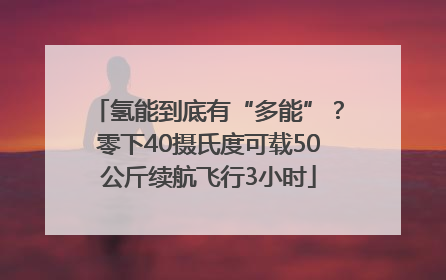 氢能到底有“多能”？零下40摄氏度可载50公斤续航飞行3小时