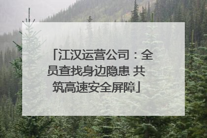 江汉运营公司：全员查找身边隐患 共筑高速安全屏障
