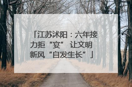 江苏沭阳：六年接力拒“宴” 让文明新风“自发生长”