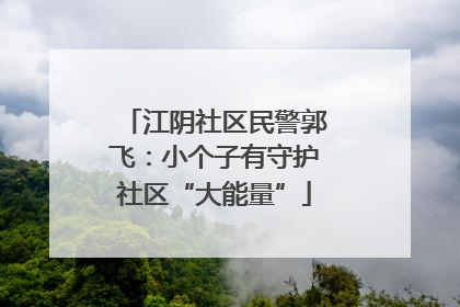 江阴社区民警郭飞：小个子有守护社区“大能量”