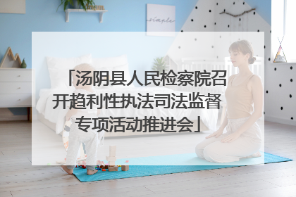 汤阴县人民检察院召开趋利性执法司法监督专项活动推进会