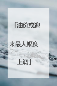 油价或迎来最大幅度上调