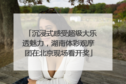 沉浸式感受超级大乐透魅力，湖南体彩观摩团在北京现场看开奖