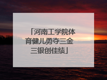河南工学院体育健儿勇夺三金三银创佳绩