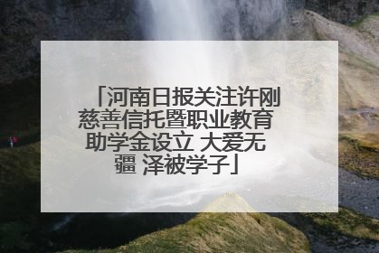河南日报关注许刚慈善信托暨职业教育助学金设立 大爱无疆 泽被学子