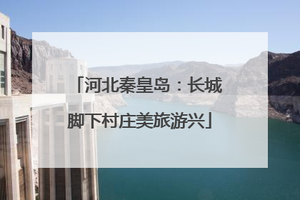 河北秦皇岛：长城脚下村庄美旅游兴