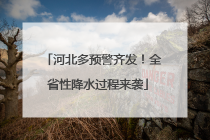河北多预警齐发！全省性降水过程来袭
