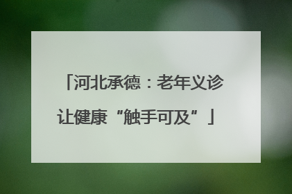 河北承德：老年义诊让健康“触手可及”