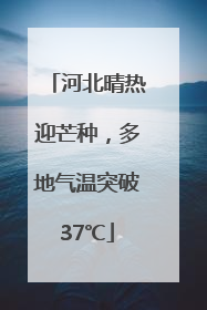 河北晴热迎芒种，多地气温突破37℃