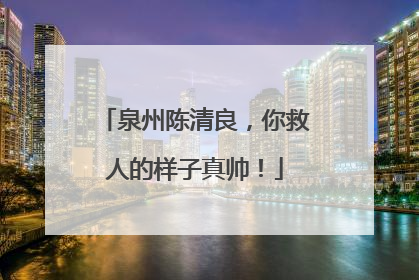 泉州陈清良，你救人的样子真帅！