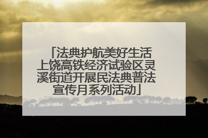 法典护航美好生活 上饶高铁经济试验区灵溪街道开展民法典普法宣传月系列活动