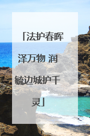 法护春晖泽万物 润毓边城护千灵