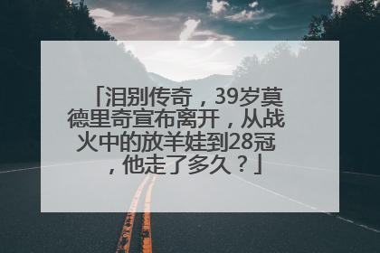 泪别传奇，39岁莫德里奇宣布离开，从战火中的放羊娃到28冠，他走了多久？