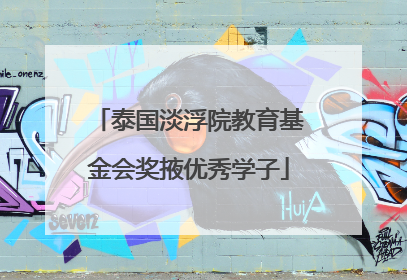 泰国淡浮院教育基金会奖掖优秀学子