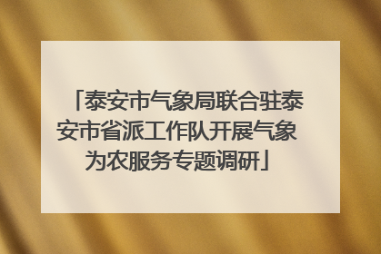 泰安市气象局联合驻泰安市省派工作队开展气象为农服务专题调研