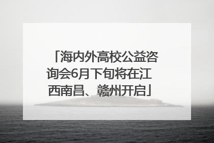 海内外高校公益咨询会6月下旬将在江西南昌、赣州开启