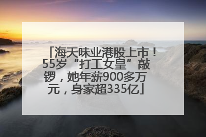 海天味业港股上市！55岁“打工女皇”敲锣，她年薪900多万元，身家超335亿