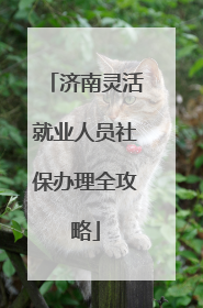 济南灵活就业人员社保办理全攻略