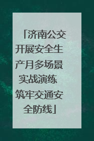 济南公交开展安全生产月多场景实战演练 筑牢交通安全防线
