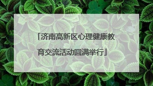 济南高新区心理健康教育交流活动圆满举行