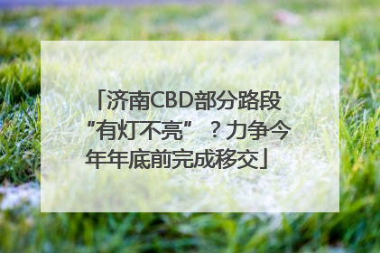 济南CBD部分路段“有灯不亮”？力争今年年底前完成移交