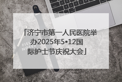 济宁市第一人民医院举办2025年5•12国际护士节庆祝大会