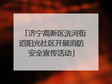 济宁高新区洸河街道阳光社区开展消防安全宣传活动