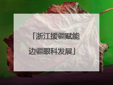 浙江援疆赋能边疆眼科发展