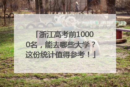 浙江高考前10000名，能去哪些大学？这份统计值得参考！