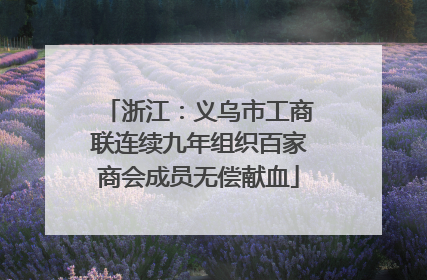 浙江：义乌市工商联连续九年组织百家商会成员无偿献血