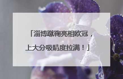 淄博蹴鞠亮相欧冠，上大分吸睛度拉满！