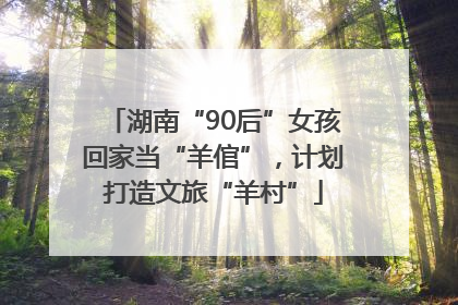湖南“90后”女孩回家当“羊倌”，计划打造文旅“羊村”