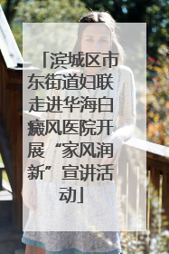 滨城区市东街道妇联走进华海白癜风医院开展“家风润新”宣讲活动