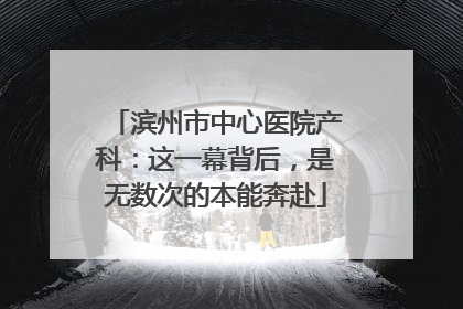 滨州市中心医院产科：这一幕背后，是无数次的本能奔赴